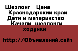 Шезлонг › Цена ­ 1 000 - Краснодарский край Дети и материнство » Качели, шезлонги, ходунки   
